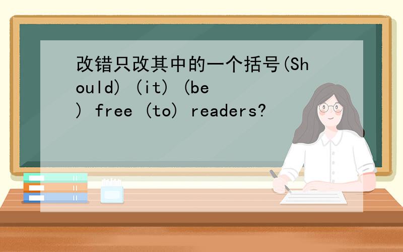 改错只改其中的一个括号(Should) (it) (be) free (to) readers?