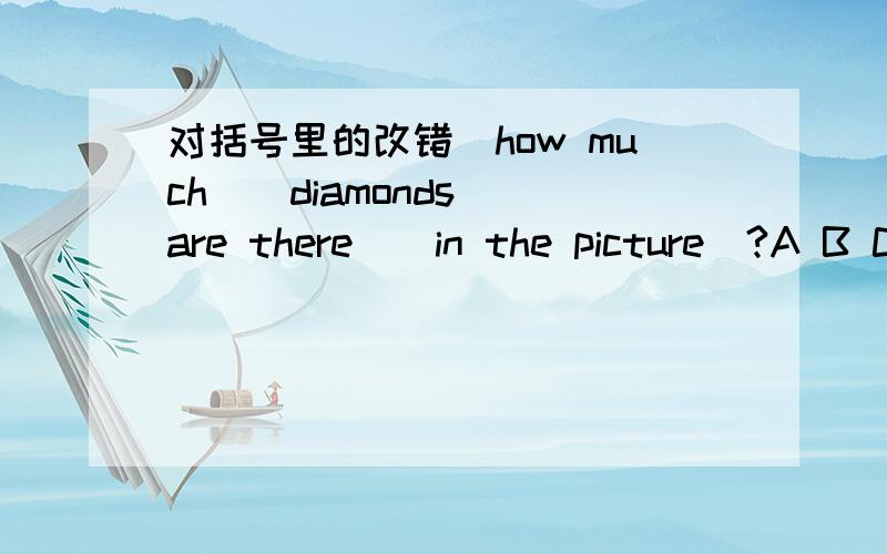 对括号里的改错（how much)(diamonds)(are there)(in the picture)?A B C D