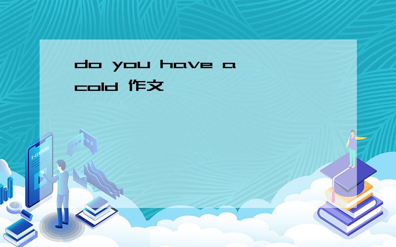 do you have a cold 作文