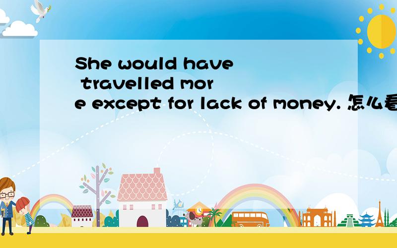 She would have travelled more except for lack of money. 怎么看得出这句话是虚拟语气?