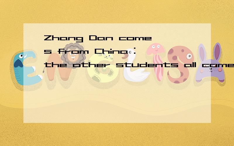 Zhang Dan comes from China :the other students all come from Canada(改为同义句）Zhang Dan is_____ _______ _______ who comes from China ：the others all come from Canada