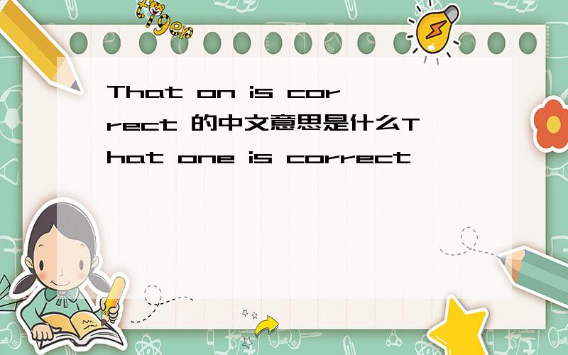That on is correct 的中文意思是什么That one is correct