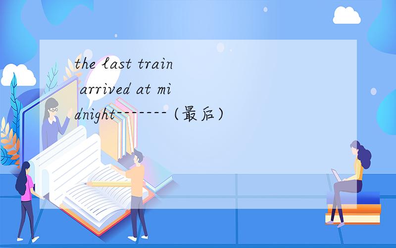 the last train arrived at midnight------- (最后)