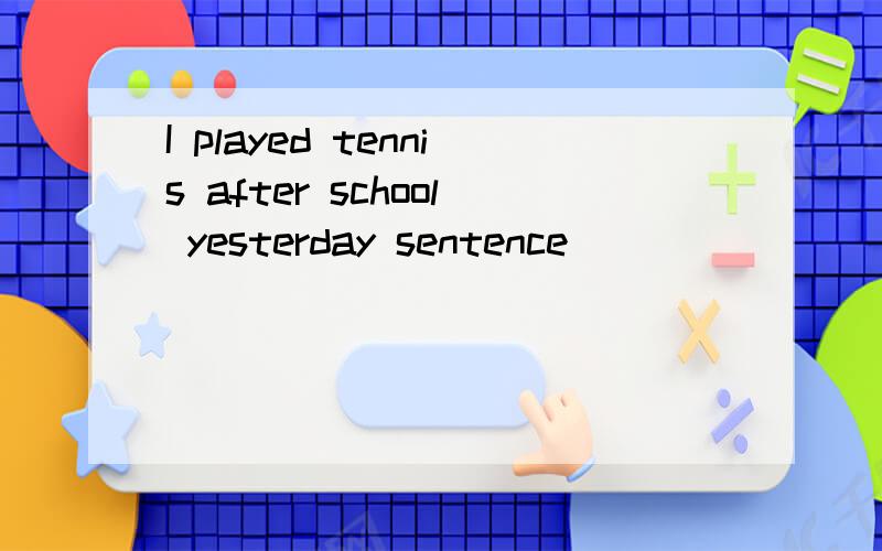I played tennis after school yesterday sentence