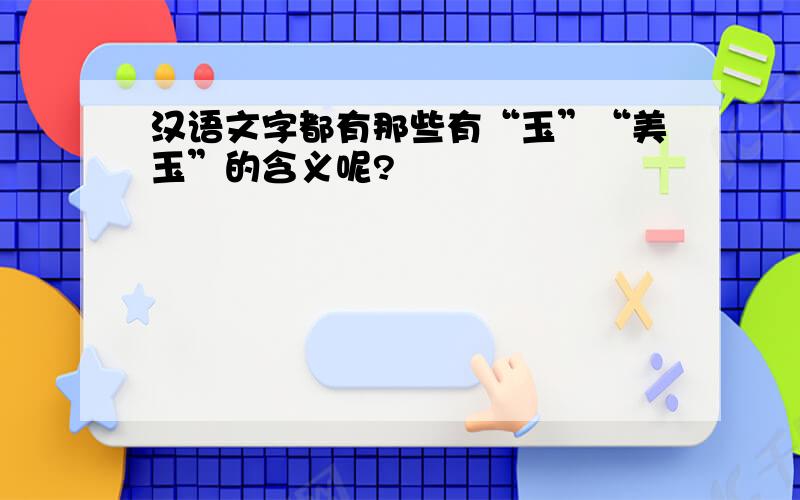 汉语文字都有那些有“玉”“美玉”的含义呢?