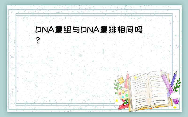 DNA重组与DNA重排相同吗?