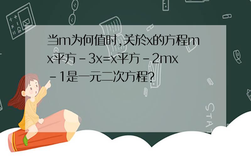 当m为何值时,关於x的方程mx平方-3x=x平方-2mx-1是一元二次方程?