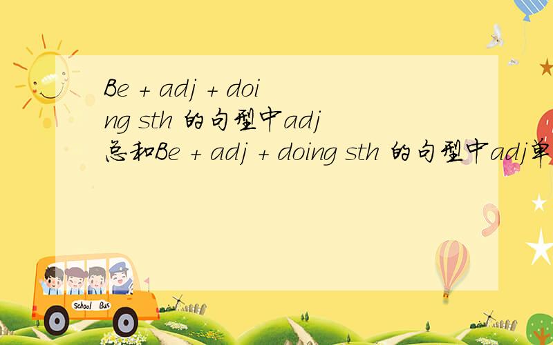 Be + adj + doing sth 的句型中adj总和Be + adj + doing sth 的句型中adj单词总和并写出汉语既然所有的adj都可以用：1.在表达上有什么区别吗？2.为什么我（现在是初三）在考试的时候会遇到这样的选择