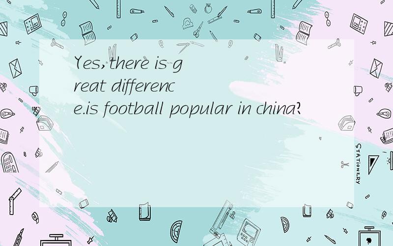 Yes,there is great difference.is football popular in china?